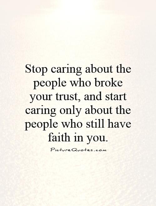 Stop caring about the people who broke your trust, and start caring only about the people who still have faith in you Picture Quote #1