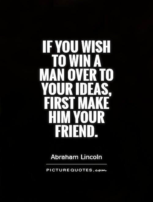 If you wish to win a man over to your ideas, first make him your friend Picture Quote #1