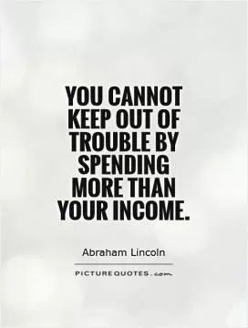 You cannot keep out of trouble by spending more than your income Picture Quote #1