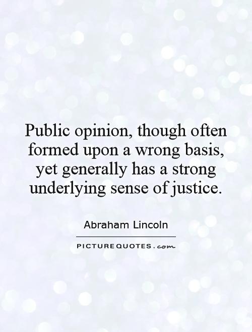 Public opinion, though often formed upon a wrong basis, yet generally has a strong underlying sense of justice Picture Quote #1