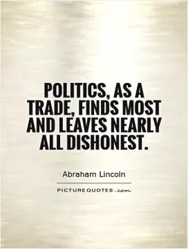 Politics, as a trade, finds most and leaves nearly all dishonest Picture Quote #1