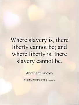 Where slavery is, there liberty cannot be; and where liberty is, there slavery cannot be Picture Quote #1