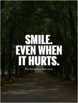 Smile. Even when it hurts Picture Quote #1
