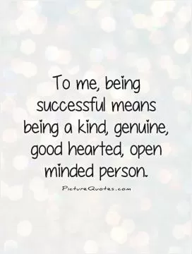 To me, being successful means being a kind, genuine, good hearted, open minded person Picture Quote #1