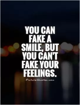 You can fake a smile, but you can't fake your feelings Picture Quote #1