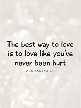 The best way to love is to love like you've never been hurt Picture Quote #1