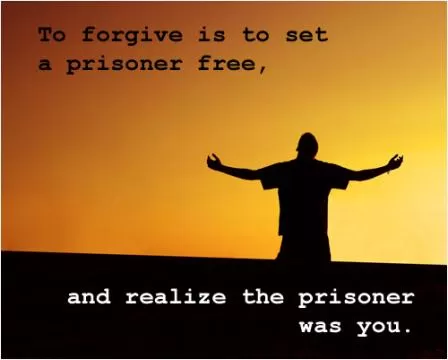 To forgive is to set a prisoner free, and realize the prisoner was you Picture Quote #1