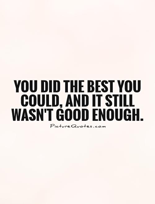 You did the best you could, and it still wasn't good enough Picture Quote #1