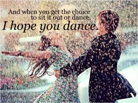 And when you get the choice to sit out or dance, I hope you dance Picture Quote #1