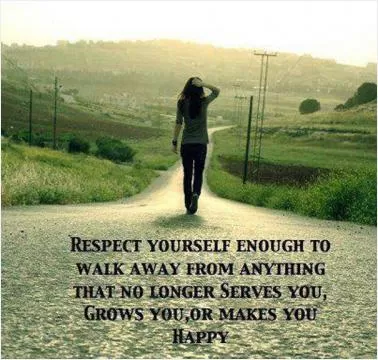 Respect yourself enough to walk away from anything that no longer serves you, grows you, or makes you happy Picture Quote #1