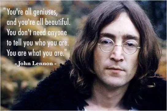 You're all geniuses, and you're all beautiful. You don't need anyone to tell you who you are. You are what you are Picture Quote #1