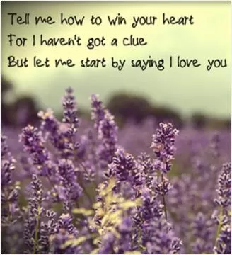 Tell me how to win your heart, for I haven't got a clue, but let me start by saying, I love you Picture Quote #1