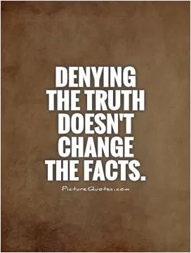 Denying the truth doesn't change the facts Picture Quote #1