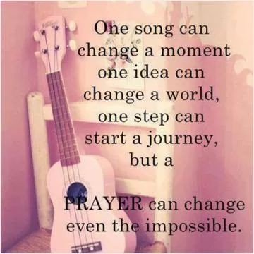 One song can change a moment, one idea can change the world, one step can start a journey, buy a prayer can change the impossible Picture Quote #1