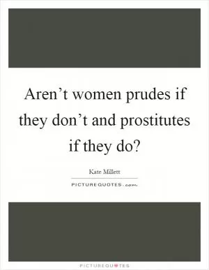 Aren’t women prudes if they don’t and prostitutes if they do? Picture Quote #1