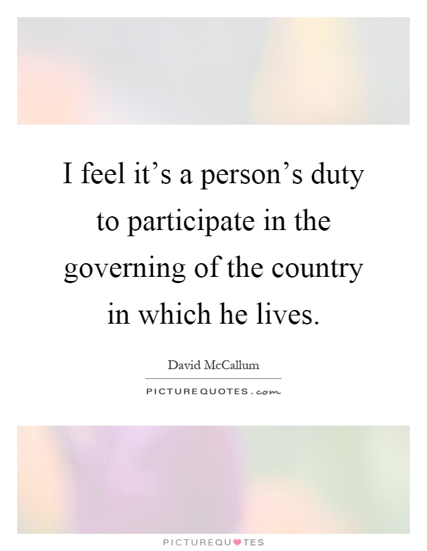 I feel it's a person's duty to participate in the governing of the country in which he lives Picture Quote #1