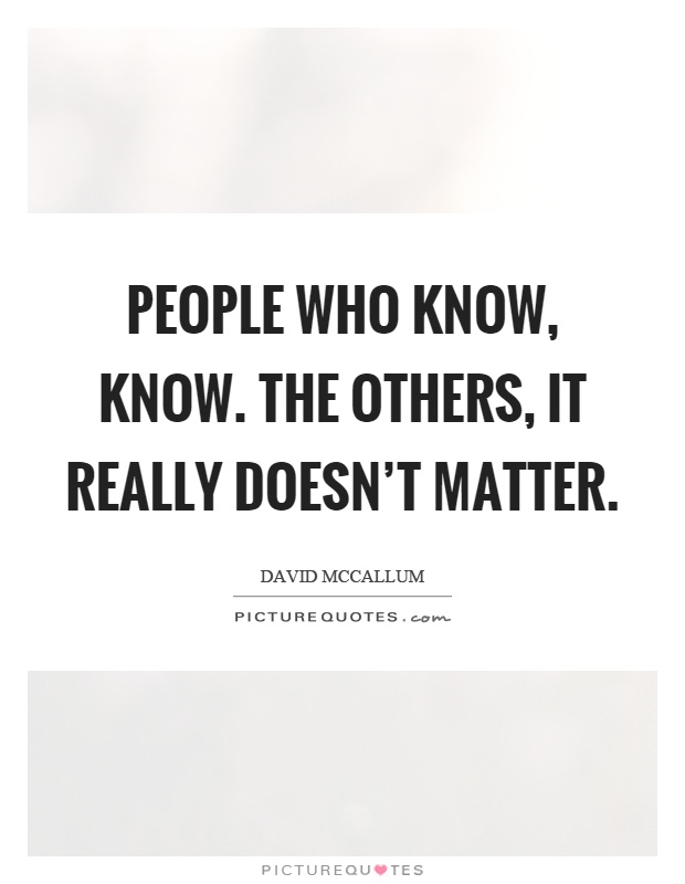 People who know, know. The others, it really doesn't matter Picture Quote #1