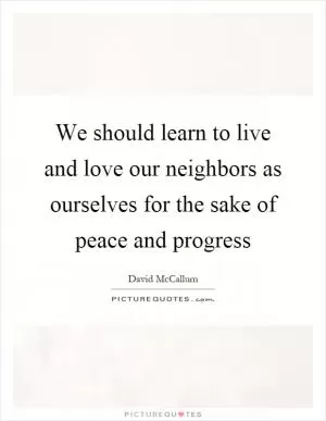 We should learn to live and love our neighbors as ourselves for the sake of peace and progress Picture Quote #1