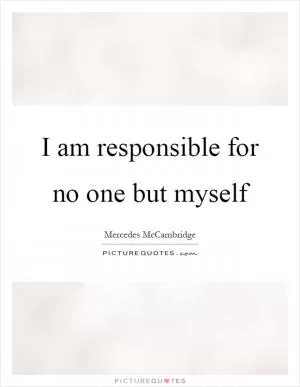 I am responsible for no one but myself Picture Quote #1