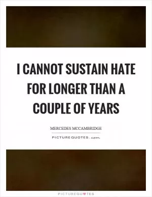 I cannot sustain hate for longer than a couple of years Picture Quote #1