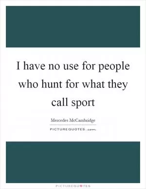 I have no use for people who hunt for what they call sport Picture Quote #1