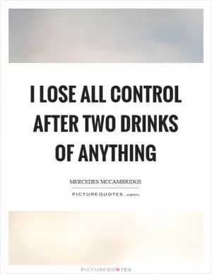I lose all control after two drinks of anything Picture Quote #1