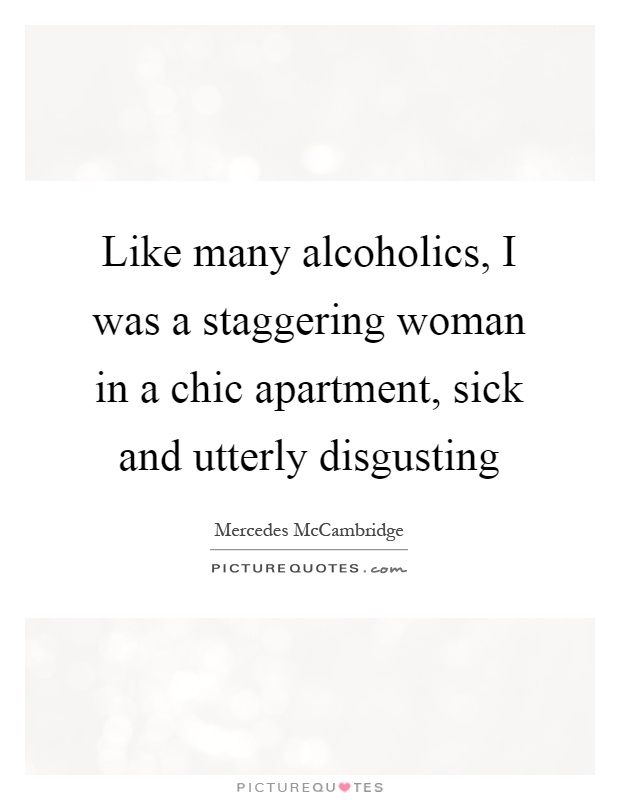 Like many alcoholics, I was a staggering woman in a chic apartment, sick and utterly disgusting Picture Quote #1