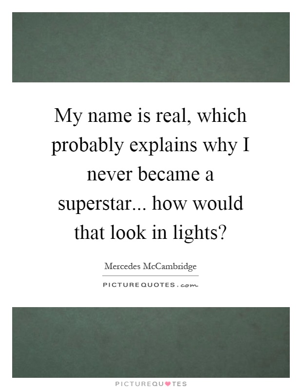 My name is real, which probably explains why I never became a superstar... how would that look in lights? Picture Quote #1