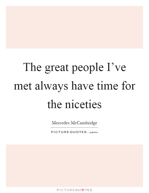 The great people I've met always have time for the niceties Picture Quote #1