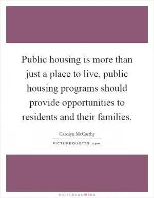 Public housing is more than just a place to live, public housing programs should provide opportunities to residents and their families Picture Quote #1