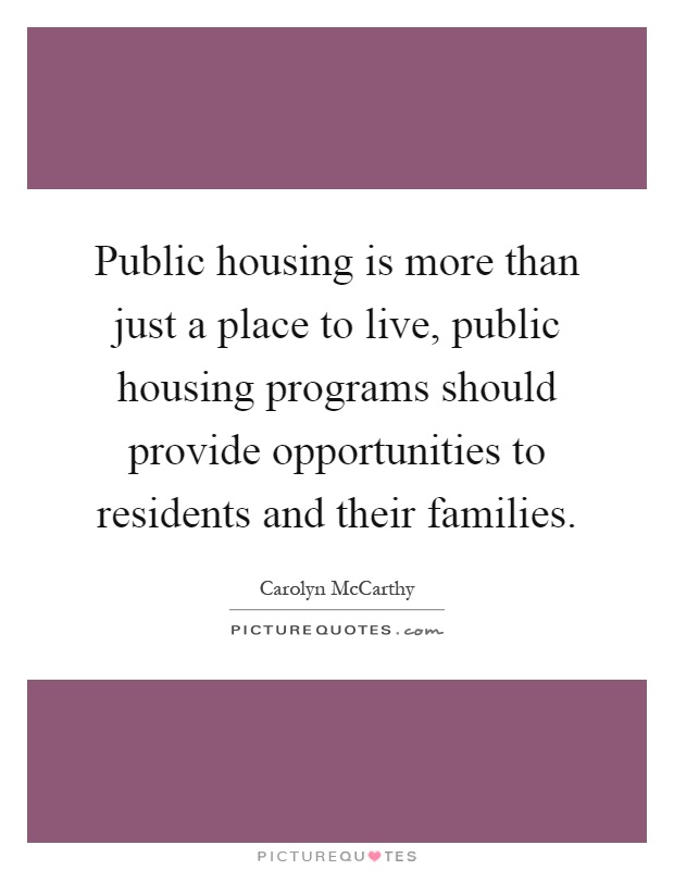Public housing is more than just a place to live, public housing programs should provide opportunities to residents and their families Picture Quote #1