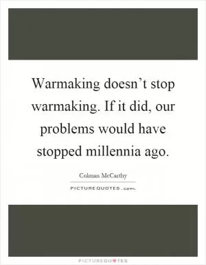 Warmaking doesn’t stop warmaking. If it did, our problems would have stopped millennia ago Picture Quote #1