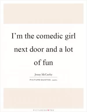 I’m the comedic girl next door and a lot of fun Picture Quote #1