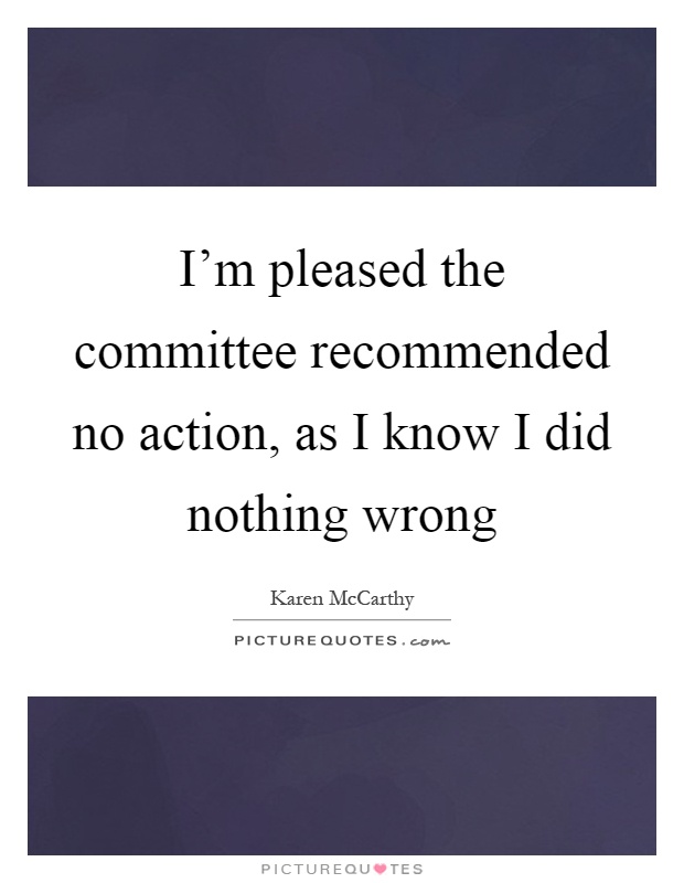 I'm pleased the committee recommended no action, as I know I did nothing wrong Picture Quote #1