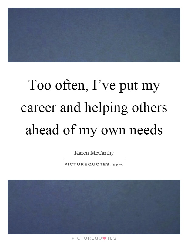 Too often, I've put my career and helping others ahead of my own needs Picture Quote #1