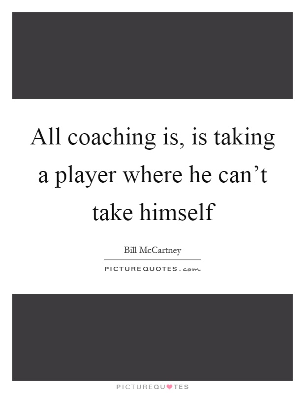 All coaching is, is taking a player where he can't take himself Picture Quote #1