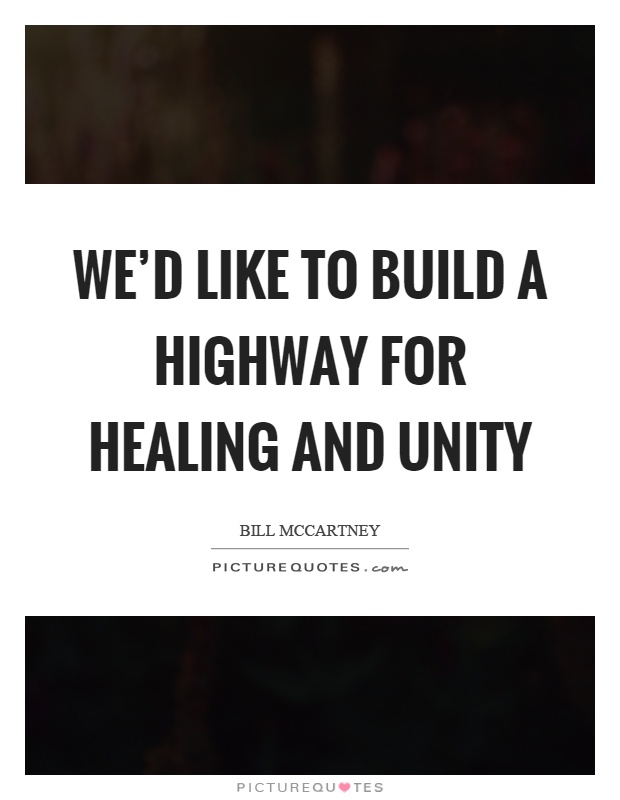 We'd like to build a highway for healing and unity Picture Quote #1