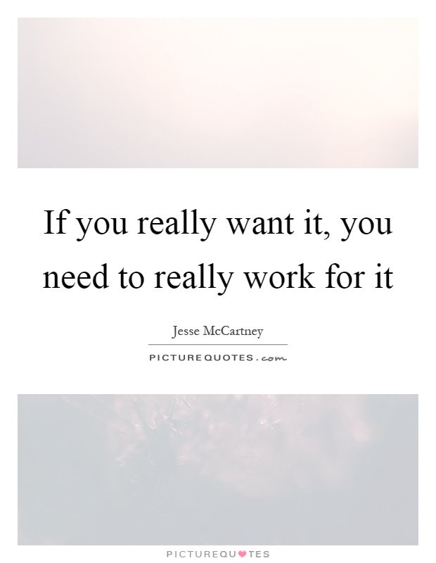 If you really want it, you need to really work for it Picture Quote #1