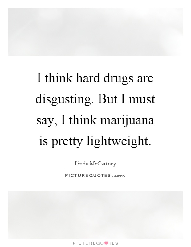 I think hard drugs are disgusting. But I must say, I think marijuana is pretty lightweight Picture Quote #1