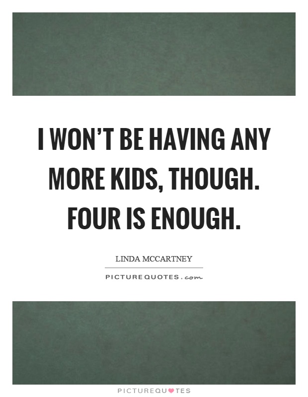 I won't be having any more kids, though. Four is enough Picture Quote #1