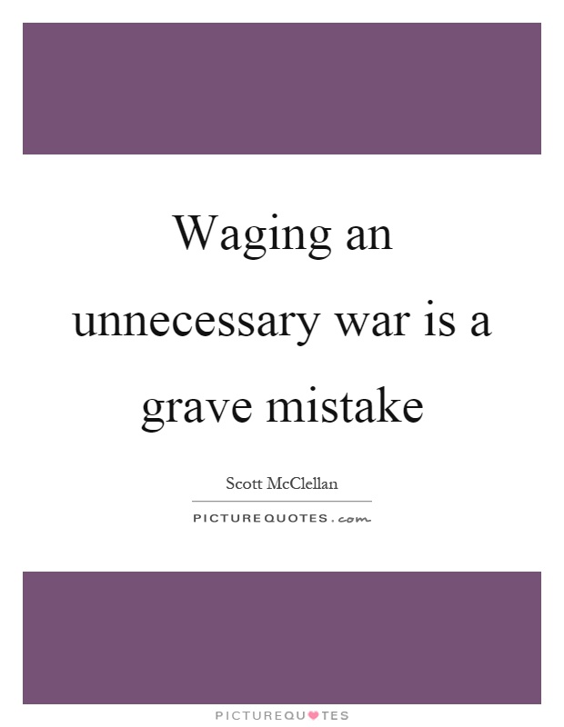 Waging an unnecessary war is a grave mistake Picture Quote #1