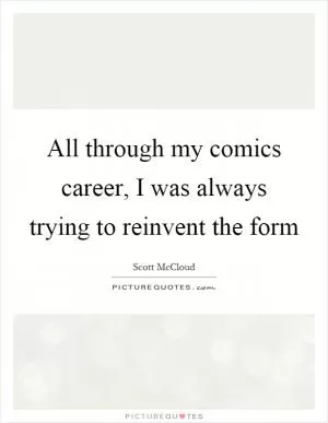 All through my comics career, I was always trying to reinvent the form Picture Quote #1