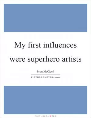 My first influences were superhero artists Picture Quote #1