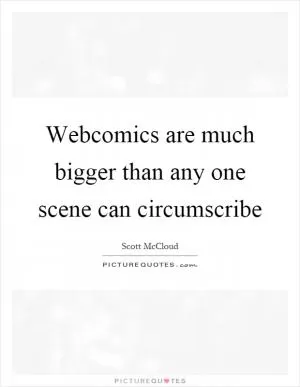 Webcomics are much bigger than any one scene can circumscribe Picture Quote #1