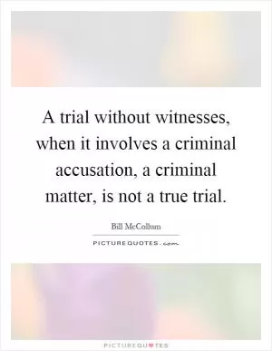 A trial without witnesses, when it involves a criminal accusation, a criminal matter, is not a true trial Picture Quote #1