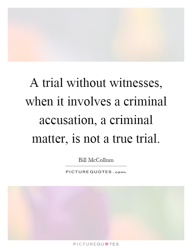 A trial without witnesses, when it involves a criminal accusation, a criminal matter, is not a true trial Picture Quote #1