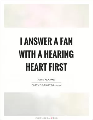 I answer a fan with a hearing heart first Picture Quote #1