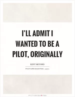 I’ll admit I wanted to be a pilot, originally Picture Quote #1
