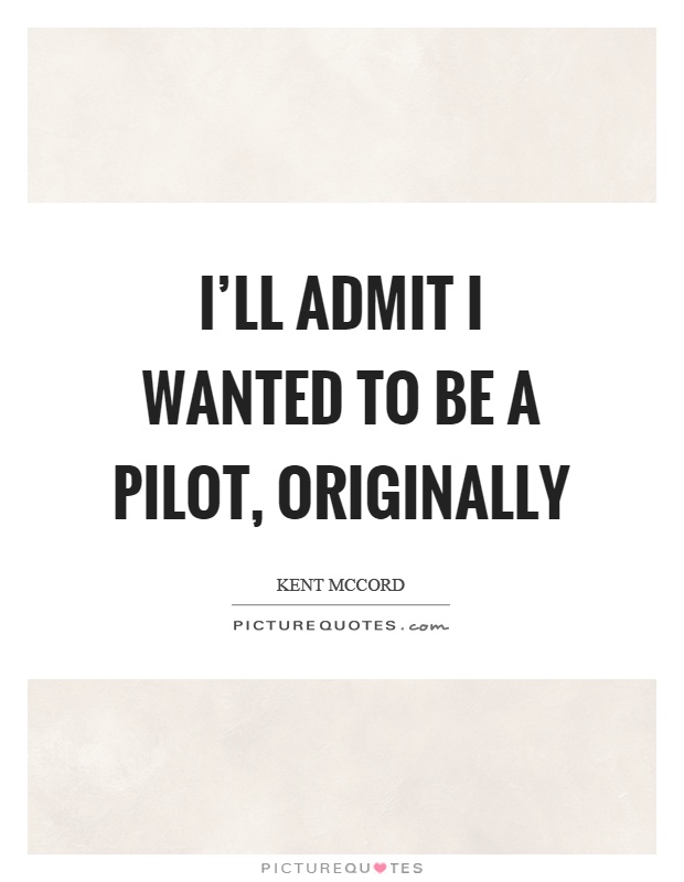 I'll admit I wanted to be a pilot, originally Picture Quote #1