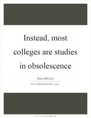 Instead, most colleges are studies in obsolescence Picture Quote #1